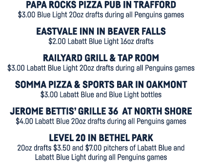 Papa Rocks Pizza Pub in Trafford  3 00 Blue Light 20oz drafts during all Penguins games Eastvale Inn in Beaver Falls    