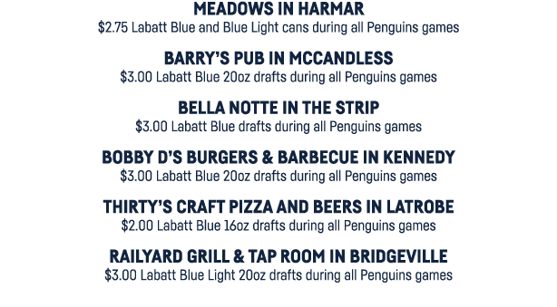 Meadows in Harmar  2 75 Labatt Blue and Blue Light cans during all Penguins games Barry s Pub in McCandless  3 00 Lab   