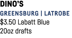 Dino s Greensburg   Latrobe  3 50 Labatt Blue 20oz drafts 