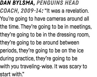 Dan Bylsma, Penguins head coach, 2009-14:  It was a revelation  You re going to have cameras around all the time  The   
