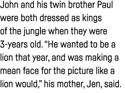 John and his twin brother Paul were both dressed as kings of the jungle when they were 3-years old   He wanted to be    
