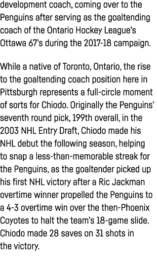 development coach, coming over to the Penguins after serving as the goaltending coach of the Ontario Hockey League s    