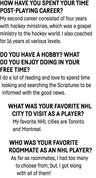 How have you spent your time post-playing career  My second career consisted of four years with hockey ministries, wh   
