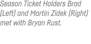 Season Ticket Holders Brad (Left) and Martin Zidek (Right) met with Bryan Rust 