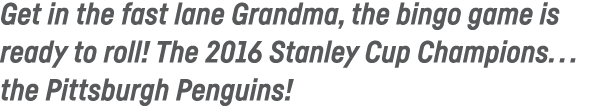 Get in the fast lane Grandma, the bingo game is ready to roll  The 2016 Stanley Cup Champions      the Pittsburgh Pen   