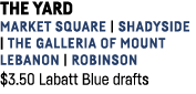 The Yard Market Square   Shadyside   The Galleria of Mount Lebanon   Robinson    3 50 Labatt Blue drafts 
