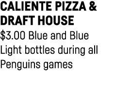 Caliente Pizza & Draft House  3 00 Blue and Blue Light bottles during all Penguins games 