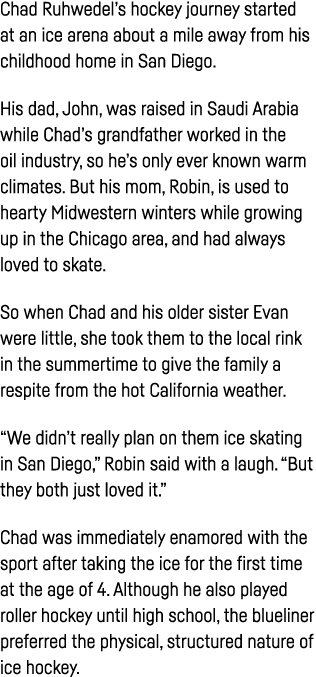 Chad Ruhwedel s hockey journey started at an ice arena about a mile away from his childhood home in San Diego  His da   