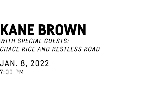 Kane Brown with special guests: Chace Rice and Restless Road Jan  8, 2022 7:00 PM