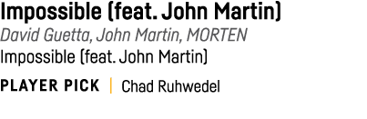 Impossible (feat  John Martin) David Guetta, John Martin, MORTEN Impossible (feat  John Martin) PLAYER PICK   Chad Ru   