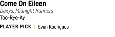 Come On Eileen Dexys, Midnight Runners Too-Rye-Ay PLAYER PICK   Evan Rodrigues