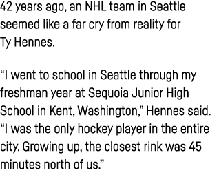 42 years ago, an NHL team in Seattle seemed like a far cry from reality for Ty Hennes   I went to school in Seattle t   