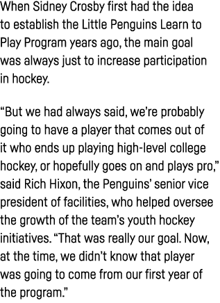 When Sidney Crosby first had the idea to establish the Little Penguins Learn to Play Program years ago, the main goal   