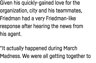 Given his quickly-gained love for the organization, city and his teammates, Friedman had a very Friedman-like respons   