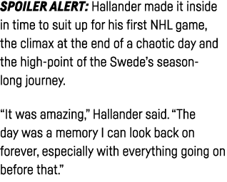 Spoiler alert: Hallander made it inside in time to suit up for his first NHL game, the climax at the end of a chaotic   