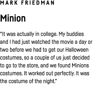 Mark Friedman Minion  It was actually in college  My buddies and I had just watched the movie a day or two before we    
