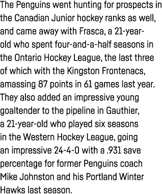 The Penguins went hunting for prospects in the Canadian Junior hockey ranks as well, and came away with Frasca, a 21-   