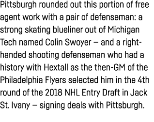 Pittsburgh rounded out this portion of free agent work with a pair of defenseman: a strong skating blueliner out of M   