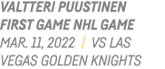 Valtteri puustinen First Game NHL Game Mar  11, 2022   Vs Las Vegas Golden Knights