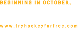 Beginning in October, participants can register for the Nov  9 Try Hockey for Free event at www tryhockeyforfree com